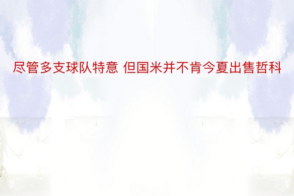 尽管多支球队特意 但国米并不肯今夏出售哲科