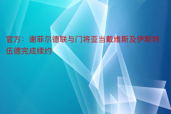 官方：谢菲尔德联与门将亚当戴维斯及伊斯特伍德完成续约