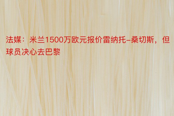 法媒：米兰1500万欧元报价雷纳托-桑切斯，但球员决心去巴黎