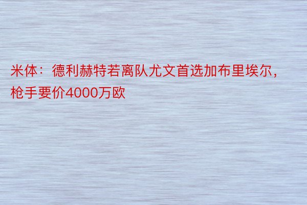 米体：德利赫特若离队尤文首选加布里埃尔，枪手要价4000万欧