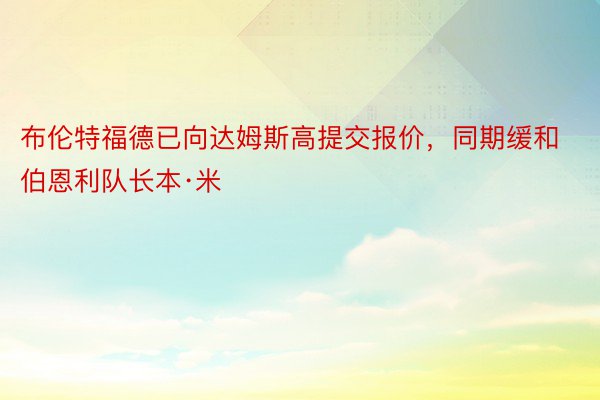 布伦特福德已向达姆斯高提交报价，同期缓和伯恩利队长本·米