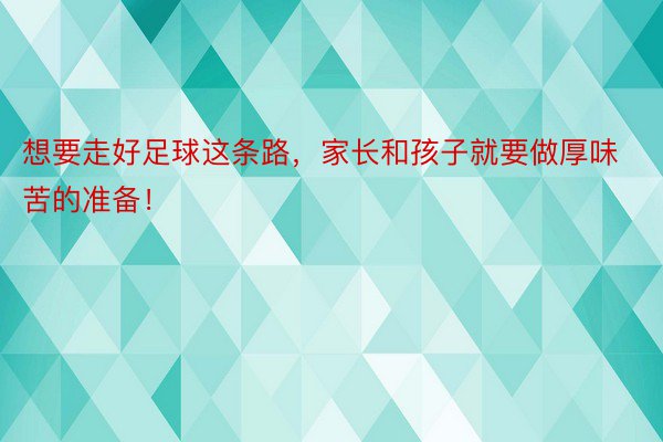 想要走好足球这条路，家长和孩子就要做厚味苦的准备！