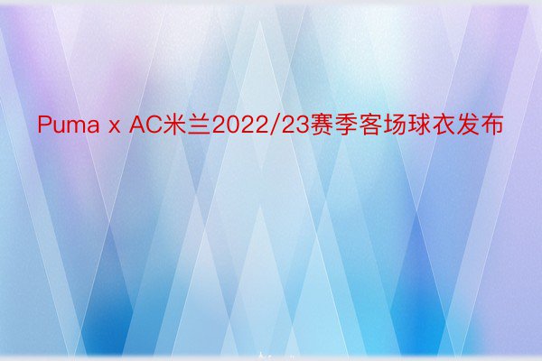 Puma x AC米兰2022/23赛季客场球衣发布