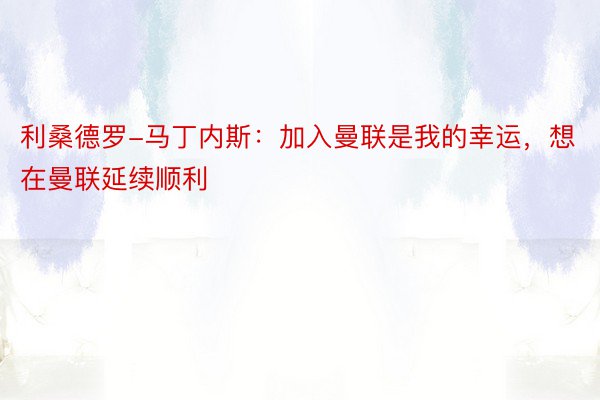 利桑德罗-马丁内斯：加入曼联是我的幸运，想在曼联延续顺利