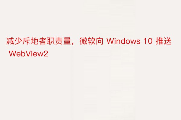 减少斥地者职责量，微软向 Windows 10 推送 WebView2