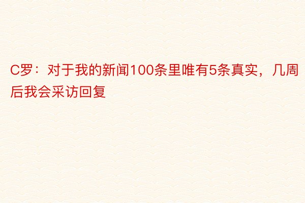 C罗：对于我的新闻100条里唯有5条真实，几周后我会采访回复