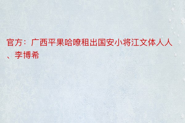 官方：广西平果哈嘹租出国安小将江文体人人、李博希