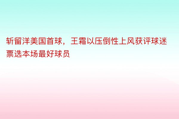 斩留洋美国首球，王霜以压倒性上风获评球迷票选本场最好球员