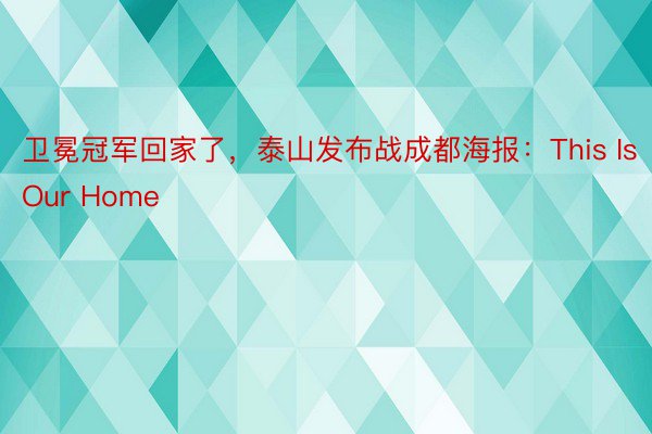 卫冕冠军回家了，泰山发布战成都海报：This Is Our Home