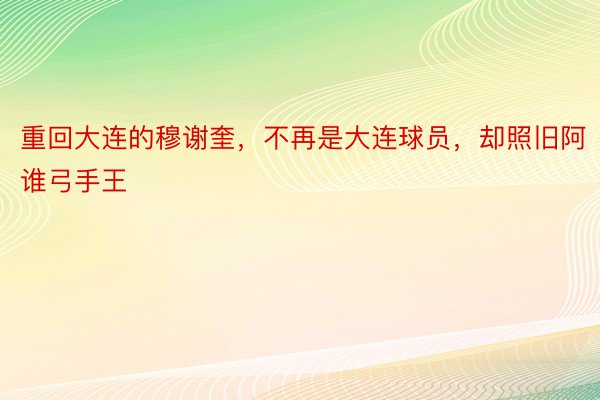 重回大连的穆谢奎，不再是大连球员，却照旧阿谁弓手王