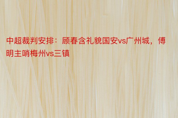 中超裁判安排：顾春含礼貌国安vs广州城，傅明主哨梅州vs三镇