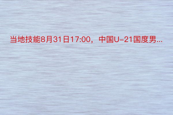 当地技能8月31日17:00，中国U-21国度男...