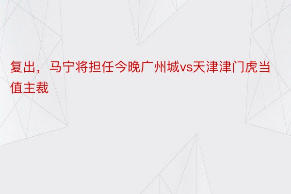 复出，马宁将担任今晚广州城vs天津津门虎当值主裁