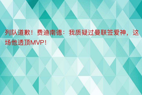 列队道歉！费迪南德：我质疑过曼联签爱神，这场他透顶MVP！