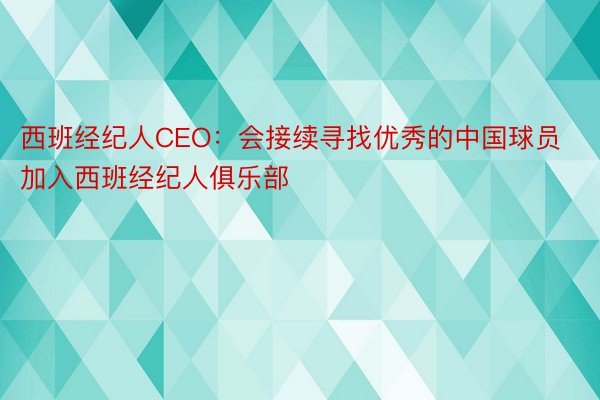 西班经纪人CEO：会接续寻找优秀的中国球员加入西班经纪人俱乐部