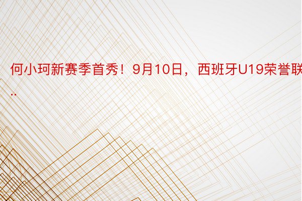 何小珂新赛季首秀！9月10日，西班牙U19荣誉联...