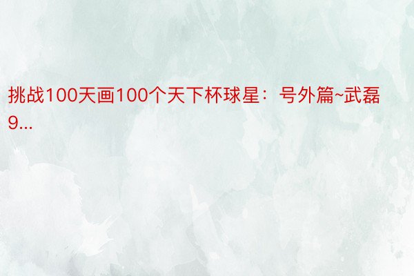 挑战100天画100个天下杯球星：号外篇~武磊9...