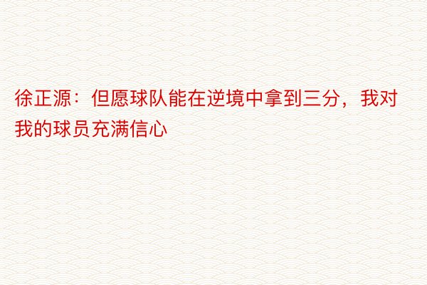 徐正源：但愿球队能在逆境中拿到三分，我对我的球员充满信心