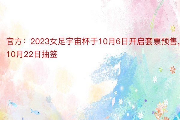 官方：2023女足宇宙杯于10月6日开启套票预售，10月22日抽签