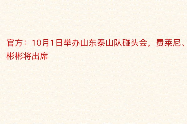 官方：10月1日举办山东泰山队碰头会，费莱尼、刘彬彬将出席