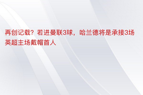 再创记载？若进曼联3球，哈兰德将是承接3场英超主场戴帽首人