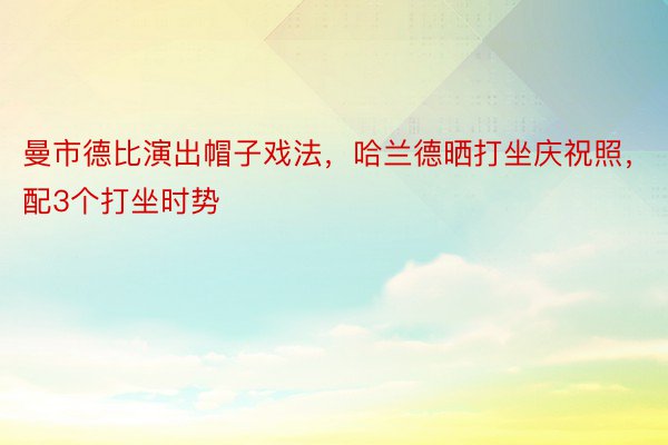 曼市德比演出帽子戏法，哈兰德晒打坐庆祝照，配3个打坐时势