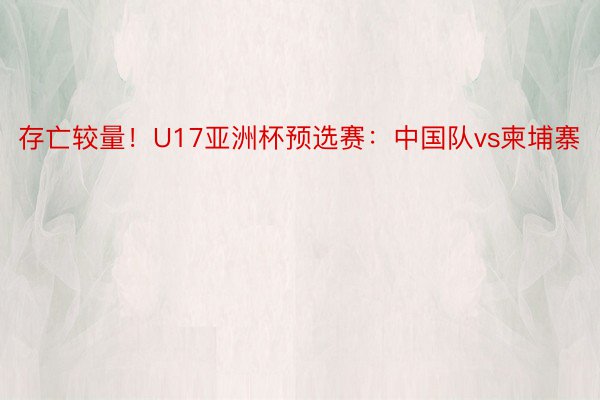 存亡较量！U17亚洲杯预选赛：中国队vs柬埔寨