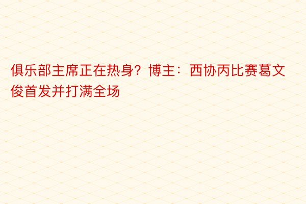 俱乐部主席正在热身？博主：西协丙比赛葛文俊首发并打满全场