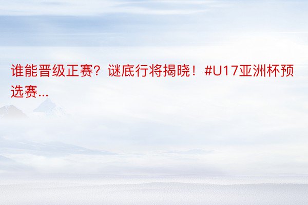 谁能晋级正赛？谜底行将揭晓！#U17亚洲杯预选赛...