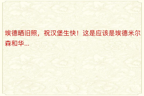 埃德晒旧照，祝汉堡生快！这是应该是埃德米尔森和华...