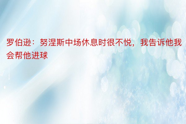 罗伯逊：努涅斯中场休息时很不悦，我告诉他我会帮他进球