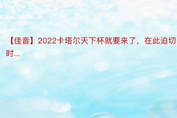 【佳音】2022卡塔尔天下杯就要来了，在此迫切时...