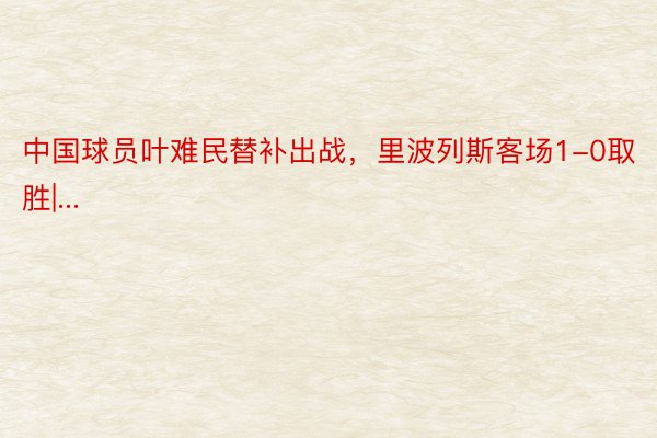 中国球员叶难民替补出战，里波列斯客场1-0取胜|...