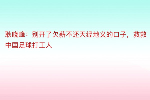 耿晓峰：别开了欠薪不还天经地义的口子，救救中国足球打工人