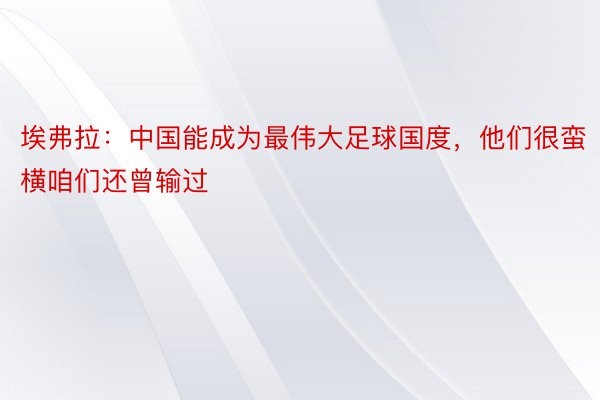 埃弗拉：中国能成为最伟大足球国度，他们很蛮横咱们还曾输过