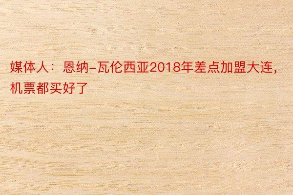 媒体人：恩纳-瓦伦西亚2018年差点加盟大连，机票都买好了