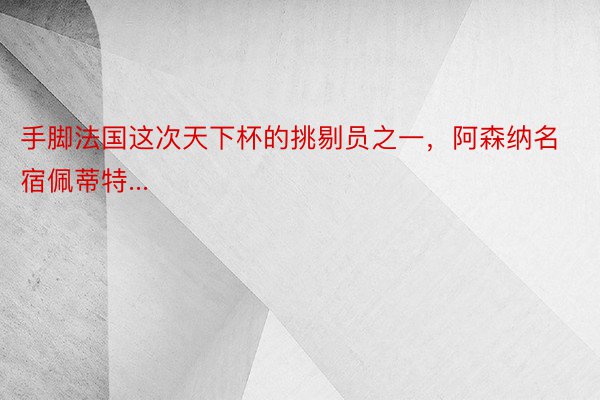 手脚法国这次天下杯的挑剔员之一，阿森纳名宿佩蒂特...