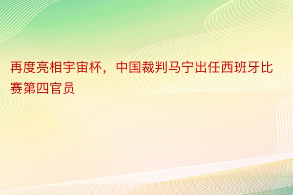 再度亮相宇宙杯，中国裁判马宁出任西班牙比赛第四官员