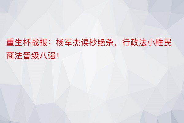 重生杯战报：杨军杰读秒绝杀，行政法小胜民商法晋级八强！