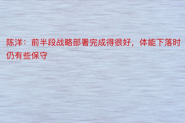 陈洋：前半段战略部署完成得很好，体能下落时仍有些保守