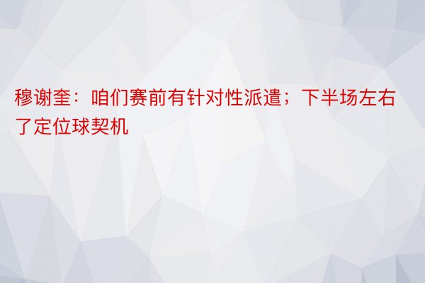 穆谢奎：咱们赛前有针对性派遣；下半场左右了定位球契机