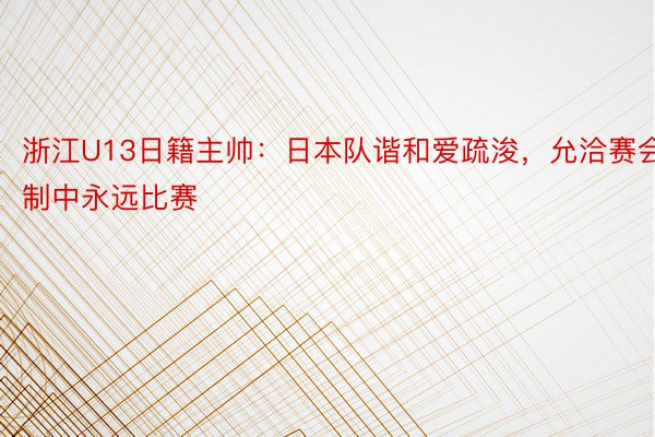 浙江U13日籍主帅：日本队谐和爱疏浚，允洽赛会制中永远比赛