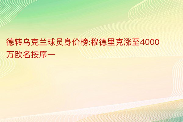 德转乌克兰球员身价榜:穆德里克涨至4000万欧名按序一