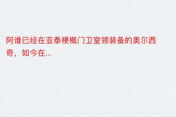 阿谁已经在亚泰梗概门卫室领装备的奥尔西奇，如今在...