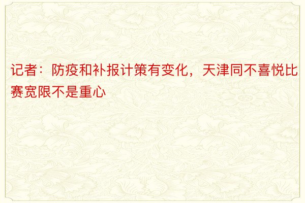 记者：防疫和补报计策有变化，天津同不喜悦比赛宽限不是重心