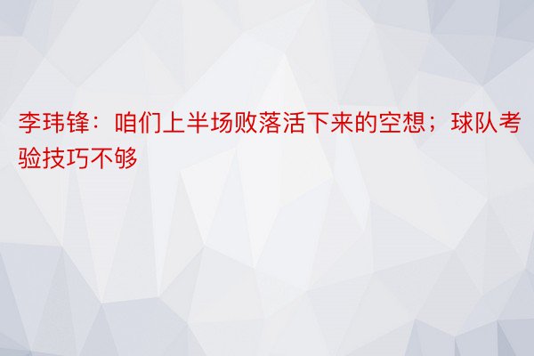 李玮锋：咱们上半场败落活下来的空想；球队考验技巧不够