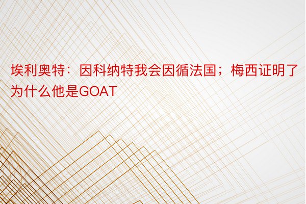 埃利奥特：因科纳特我会因循法国；梅西证明了为什么他是GOAT