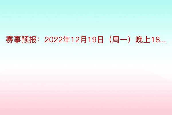 赛事预报：2022年12月19日（周一）晚上18...