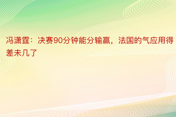 冯潇霆：决赛90分钟能分输赢，法国的气应用得差未几了