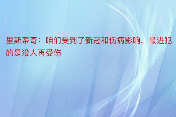 里斯蒂奇：咱们受到了新冠和伤病影响，最进犯的是没人再受伤